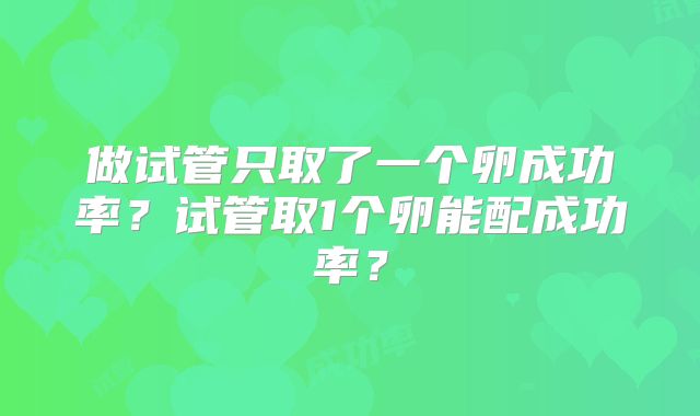 做试管只取了一个卵成功率？试管取1个卵能配成功率？