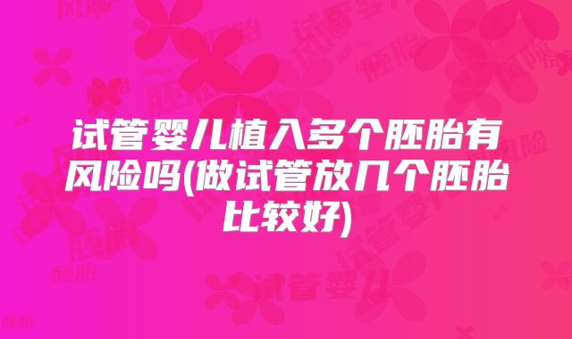 试管婴儿植入多个胚胎有风险吗(做试管放几个胚胎比较好)