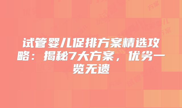 试管婴儿促排方案精选攻略:揭秘7大方案,优劣一览无遗
