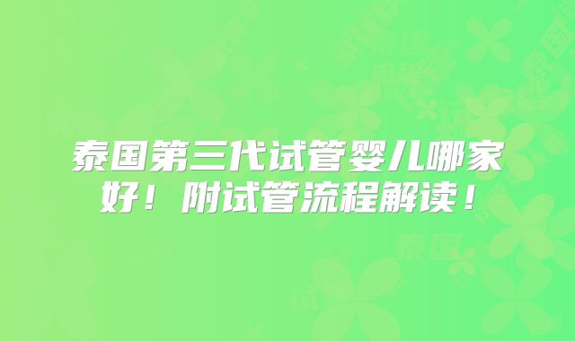 泰国第三代试管婴儿哪家好！附试管流程解读！