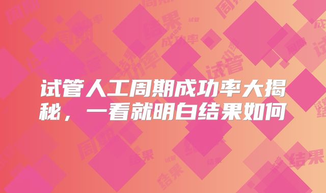 试管人工周期成功率大揭秘，一看就明白结果如何