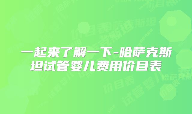 一起来了解一下-哈萨克斯坦试管婴儿费用价目表