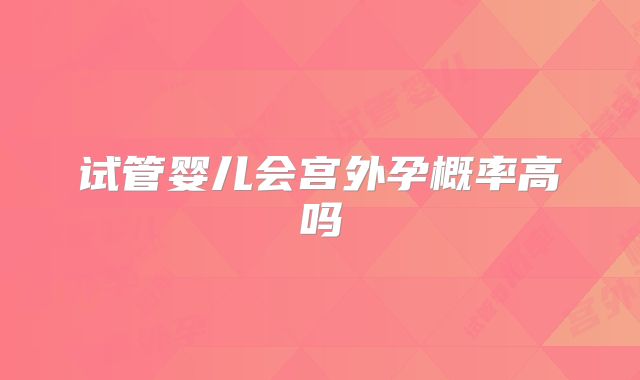 试管婴儿会宫外孕概率高吗