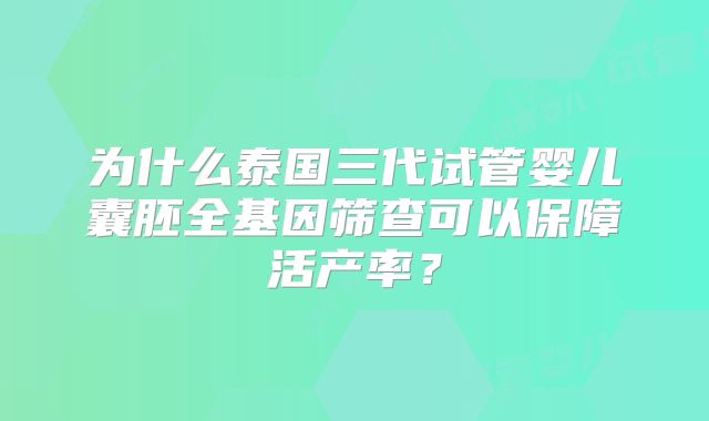 为什么泰国三代试管婴儿囊胚全基因筛查可以保障活产率？