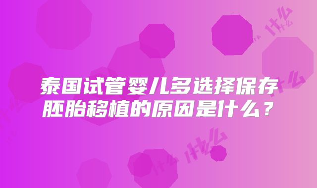 泰国试管婴儿多选择保存胚胎移植的原因是什么?