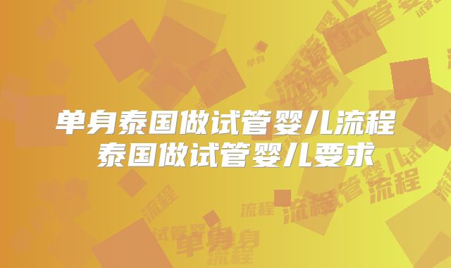 单身泰国做试管婴儿流程 泰国做试管婴儿要求