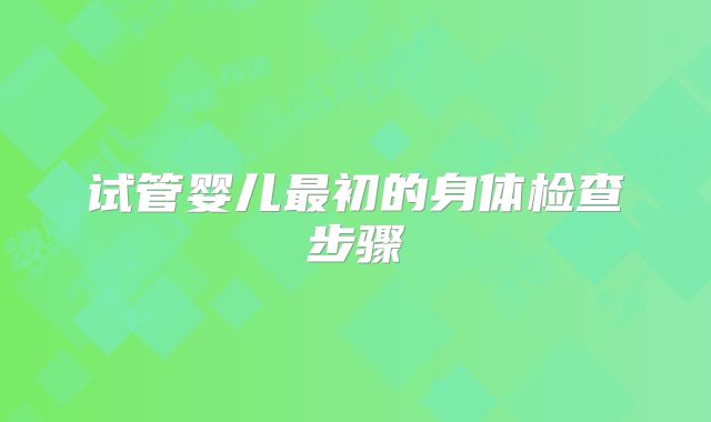 试管婴儿最初的身体检查步骤