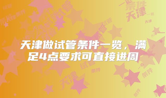 天津做试管条件一览，满足4点要求可直接进周