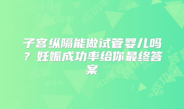 子宫纵隔能做试管婴儿吗？妊娠成功率给你最终答案