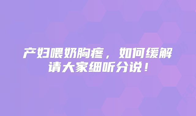 产妇喂奶胸疼,如何缓解请大家细听分说!