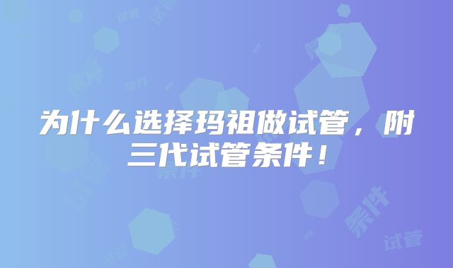 为什么选择玛祖做试管,附三代试管条件!