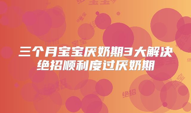 三个月宝宝厌奶期3大解决绝招顺利度过厌奶期