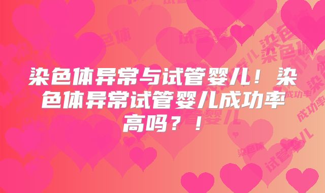 染色体异常与试管婴儿！染色体异常试管婴儿成功率高吗？！