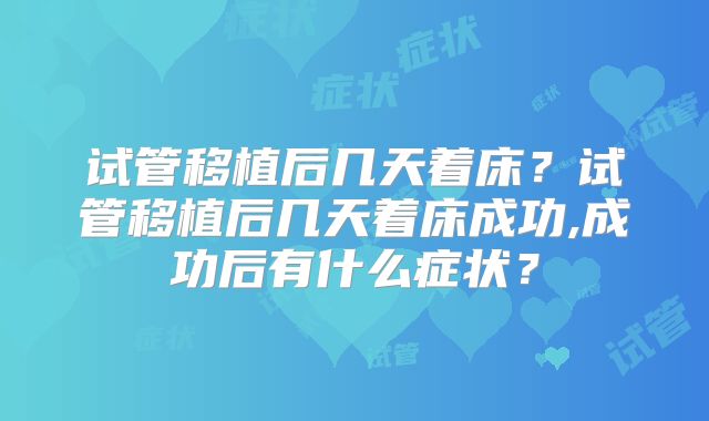 试管移植后几天着床？试管移植后几天着床成功,成功后有什么症状？