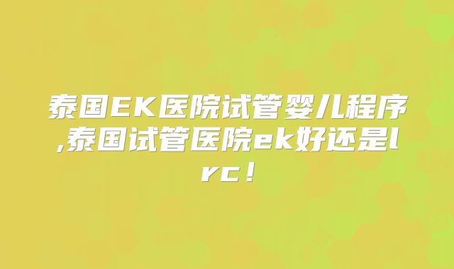 泰国EK医院试管婴儿程序,泰国试管医院ek好还是lrc！
