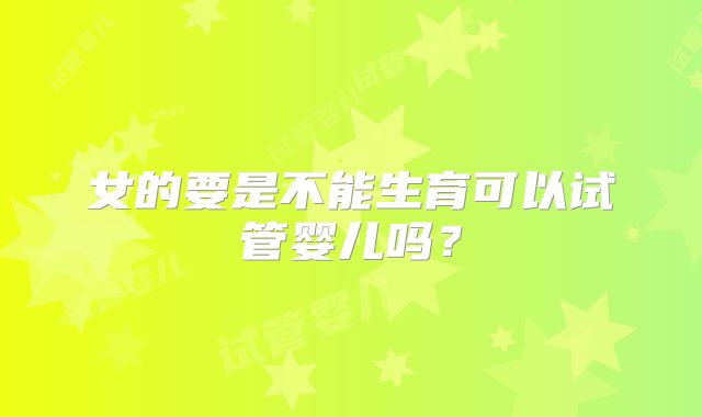 女的要是不能生育可以试管婴儿吗?