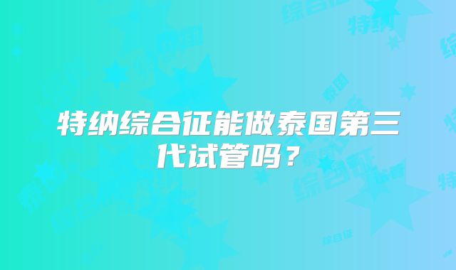 特纳综合征能做泰国第三代试管吗？