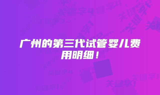 广州的第三代试管婴儿费用明细!