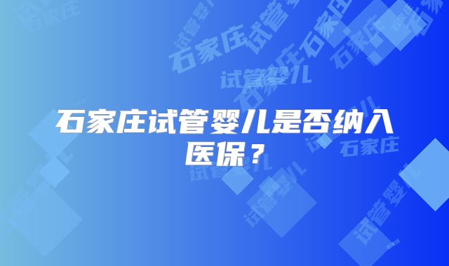 石家庄试管婴儿是否纳入医保？
