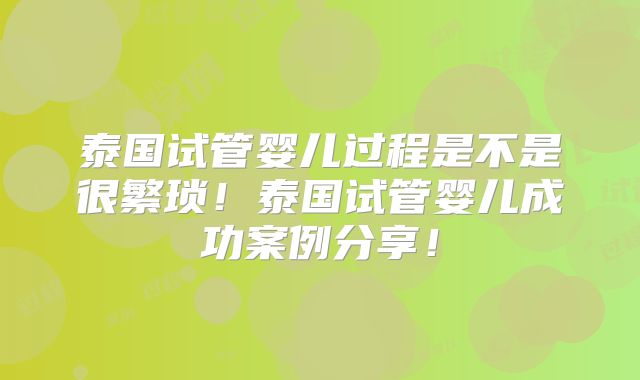 泰国试管婴儿过程是不是很繁琐！泰国试管婴儿成功案例分享！