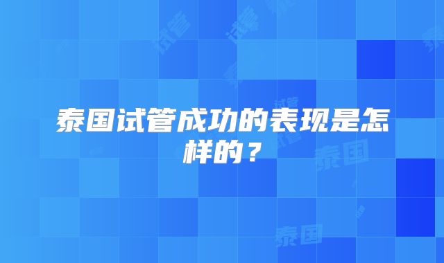 泰国试管成功的表现是怎样的？