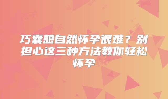 巧囊想自然怀孕很难？别担心这三种方法教你轻松怀孕