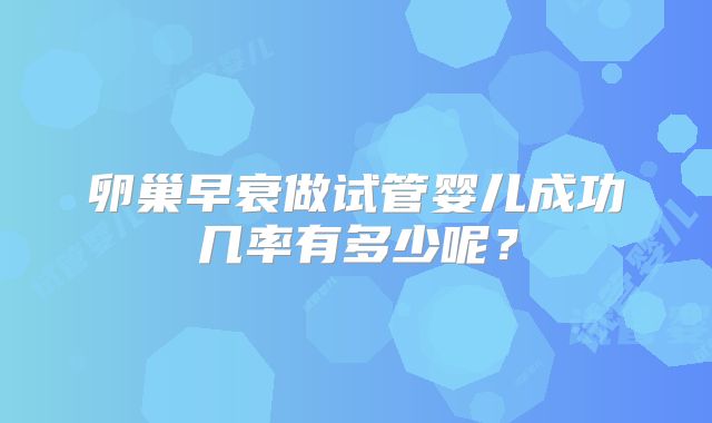 卵巢早衰做试管婴儿成功几率有多少呢？