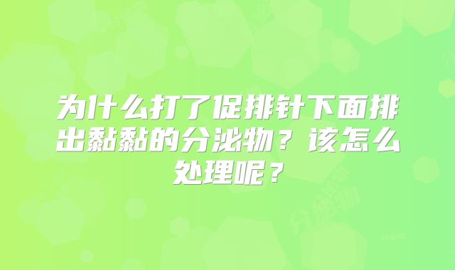 为什么打了促排针下面排出黏黏的分泌物？该怎么处理呢？