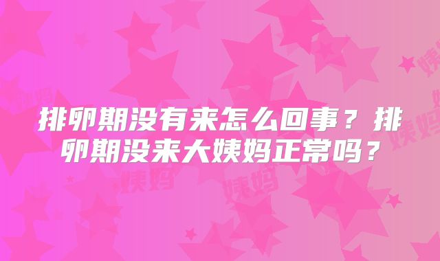 排卵期没有来怎么回事?排卵期没来大姨妈正常吗?