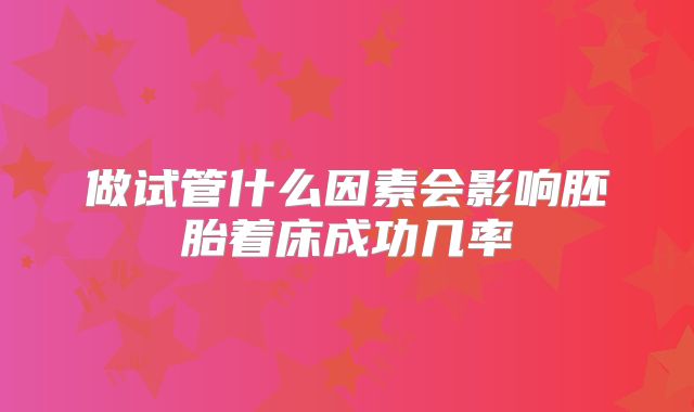 做试管什么因素会影响胚胎着床成功几率