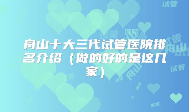 舟山十大三代试管医院排名介绍（做的好的是这几家）