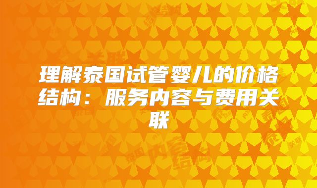 理解泰国试管婴儿的价格结构：服务内容与费用关联