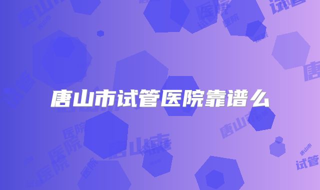 唐山市试管医院靠谱么
