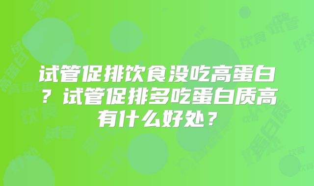 试管促排饮食没吃高蛋白？试管促排多吃蛋白质高有什么好处？