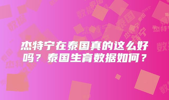 杰特宁在泰国真的这么好吗？泰国生育数据如何？