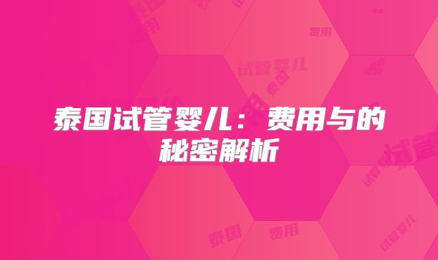 泰国试管婴儿:费用与的秘密解析