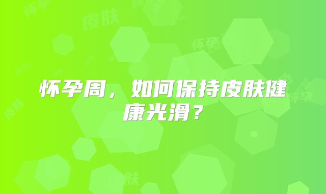 怀孕周,如何保持皮肤健康光滑?