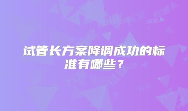 试管长方案降调成功的标准有哪些？