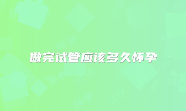 做完试管应该多久怀孕