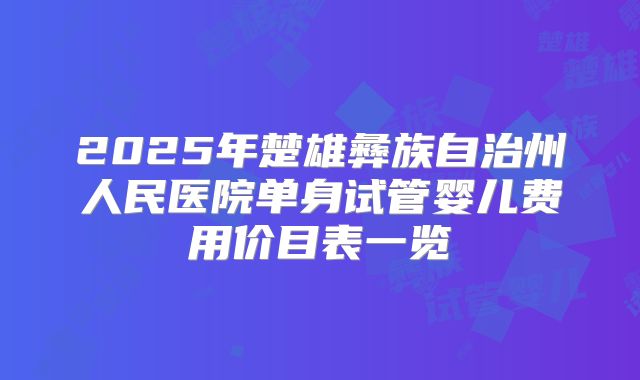 2025年楚雄彝族自治州人民医院单身试管婴儿费用价目表一览