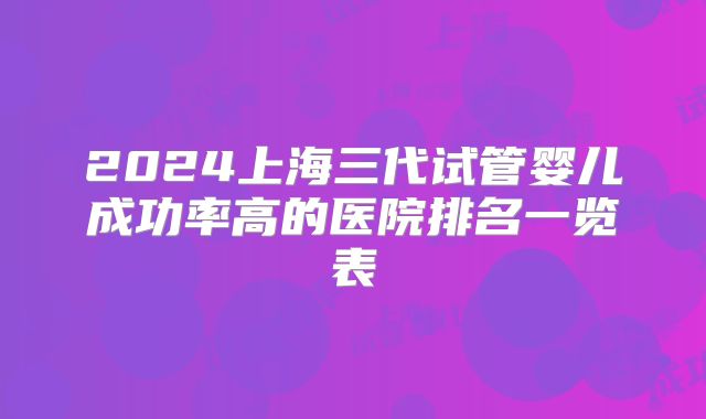 2024上海三代试管婴儿成功率高的医院排名一览表