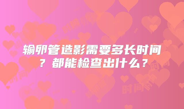 输卵管造影需要多长时间?都能检查出什么?
