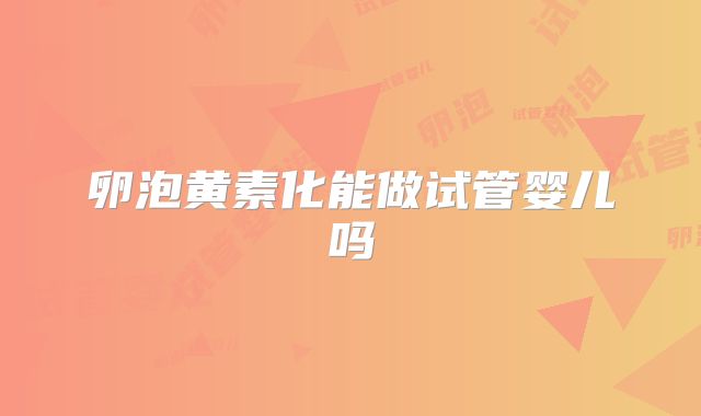 卵泡黄素化能做试管婴儿吗