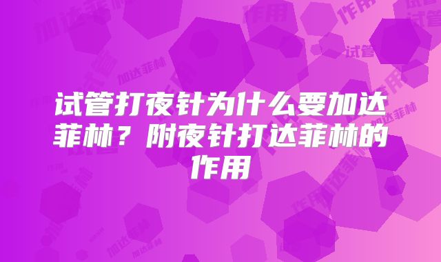 试管打夜针为什么要加达菲林？附夜针打达菲林的作用
