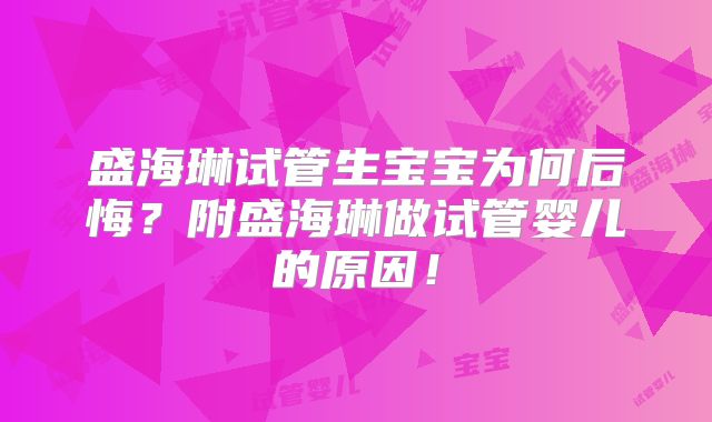 盛海琳试管生宝宝为何后悔？附盛海琳做试管婴儿的原因！