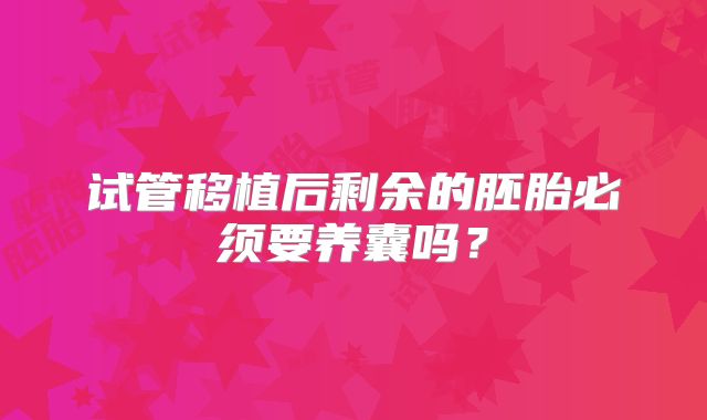 试管移植后剩余的胚胎必须要养囊吗？