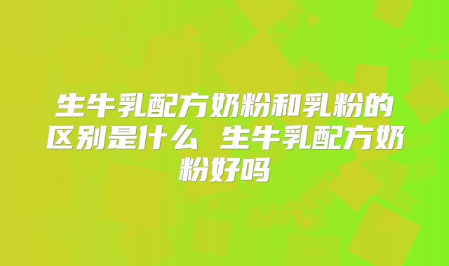 生牛乳配方奶粉和乳粉的区别是什么 生牛乳配方奶粉好吗