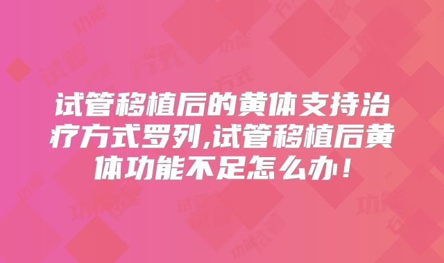 试管移植后的黄体支持治疗方式罗列,试管移植后黄体功能不足怎么办！