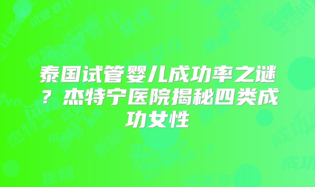 泰国试管婴儿成功率之谜？杰特宁医院揭秘四类成功女性