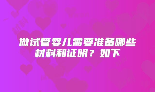 做试管婴儿需要准备哪些材料和证明？如下